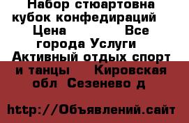 Набор стюартовна кубок конфедираций. › Цена ­ 22 300 - Все города Услуги » Активный отдых,спорт и танцы   . Кировская обл.,Сезенево д.